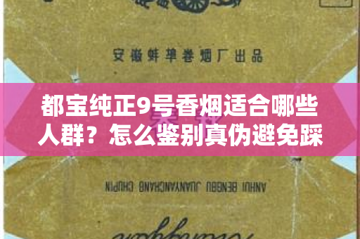 都宝纯正9号香烟适合哪些人群？怎么鉴别真伪避免踩坑？